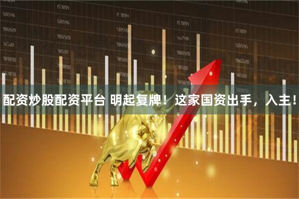 配资炒股配资平台 明起复牌！这家国资出手，入主！