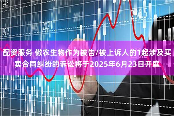 配资服务 傲农生物作为被告/被上诉人的1起涉及买卖合同纠纷的诉讼将于2025年6月23日开庭