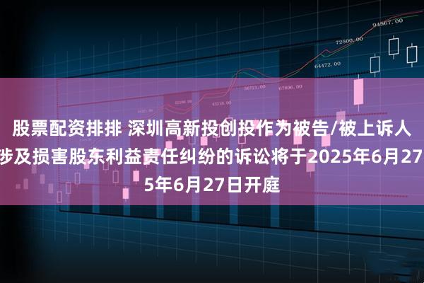 股票配资排排 深圳高新投创投作为被告/被上诉人的1起涉及损害股东利益责任纠纷的诉讼将于2025年6月27日开庭