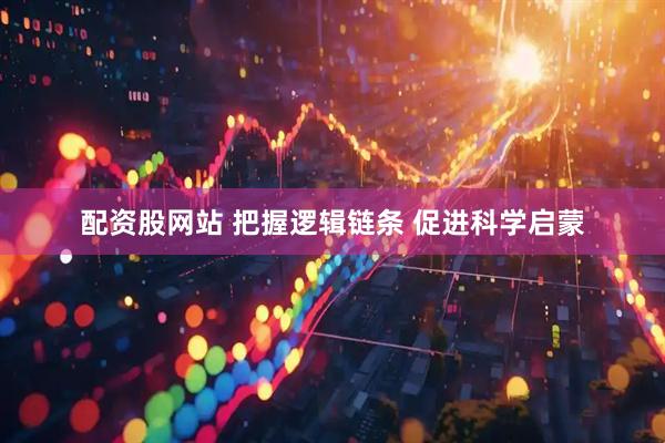配资股网站 把握逻辑链条 促进科学启蒙