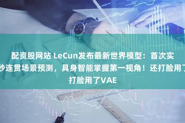 配资股网站 LeCun发布最新世界模型：首次实现16秒连贯场景预测，具身智能掌握第一视角！还打脸用了VAE