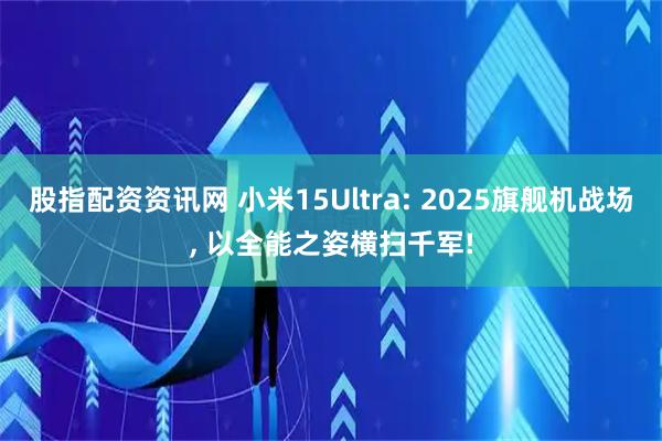 股指配资资讯网 小米15Ultra: 2025旗舰机战场, 以全能之姿横扫千军!