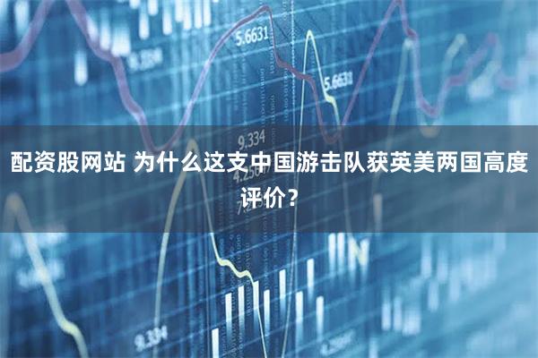 配资股网站 为什么这支中国游击队获英美两国高度评价？