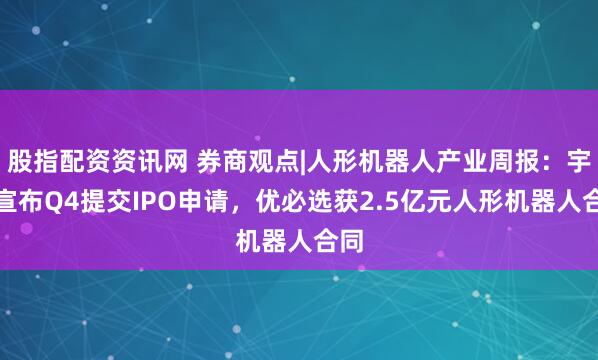 股指配资资讯网 券商观点|人形机器人产业周报：宇树宣布Q4提交IPO申请，优必选获2.5亿元人形机器人合同