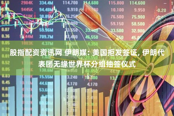 股指配资资讯网 伊朗媒: 美国拒发签证, 伊朗代表团无缘世界杯分组抽签仪式