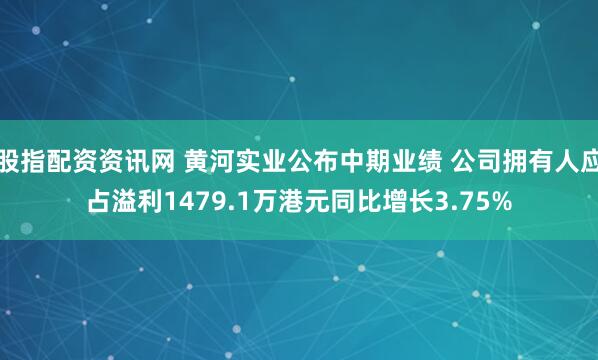 股指配资资讯网 黄河实业公布中期业绩 公司拥有人应占溢利1479.1万港元同比增长3.75%