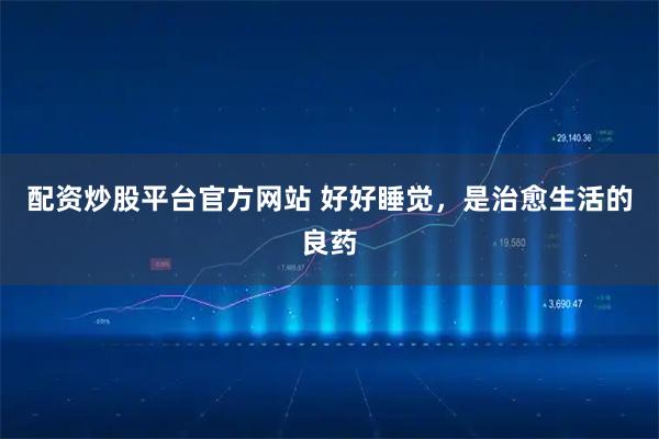 配资炒股平台官方网站 好好睡觉，是治愈生活的良药